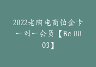 2022老陶电商铂金卡一对一会员【Be-0003】-副业圈