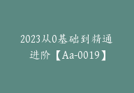 2023从0基础到精通进阶【Aa-0019】-副业圈