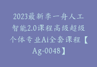 2023最新李一舟人工智能2.0课程高级超级个体专业Ai全套课程【Ag-0048】-副业圈