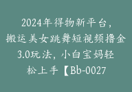 2024年得物新平台，搬运美女跳舞短视频撸金3.0玩法，小白宝妈轻松上手【Bb-0027】-副业圈