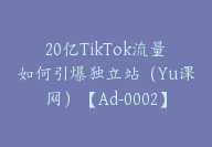 20亿TikTok流量如何引爆独立站（Yu课网）【Ad-0002】-副业圈