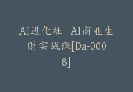 AI进化社·AI商业生财实战课[Da-0008]-副业圈