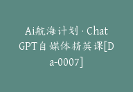 Ai航海计划·ChatGPT自媒体精英课[Da-0007]-副业圈