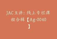 JAC主讲：线上专栏课程合辑【Ag-0040】-副业圈