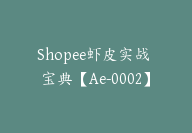 Shopee虾皮实战 宝典【Ae-0002】-副业圈