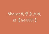 Shopee运营系列教程【Ae-0005】-副业圈