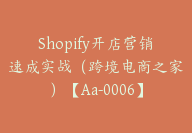 Shopify开店营销速成实战（跨境电商之家）【Aa-0006】-副业圈