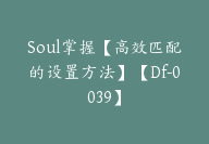 Soul掌握【高效匹配的设置方法】【Df-0039】-副业圈