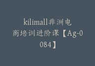 kilimall非洲电商培训进阶课【Ag-0084】-副业圈