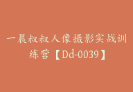 一晨叔叔人像摄影实战训练营【Dd-0039】-副业圈