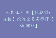 七巷社:千川【短视频+直播】投流全套实操课【Bb-0033】-副业圈