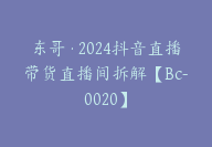 东哥·2024抖音直播带货直播间拆解【Bc-0020】-副业圈