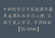 中科院学习专家授课学霸养成课抓住学习心理，让孩子爱上学习、学得轻松【Dc-0046】-副业圈