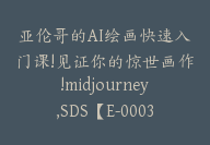 亚伦哥的AI绘画快速入门课!见证你的惊世画作!midjourney,SDS【E-00034】-副业圈