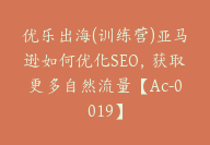 优乐出海(训练营)亚马逊如何优化SEO，获取更多自然流量【Ac-0019】-副业圈