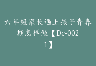 六年级家长遇上孩子青春期怎样做【Dc-0021】-副业圈