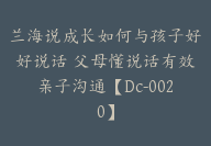 兰海说成长如何与孩子好好说话 父母懂说话有效亲子沟通【Dc-0020】-副业圈