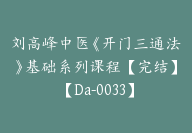 刘高峰中医《开门三通法》基础系列课程【完结】【Da-0033】-副业圈