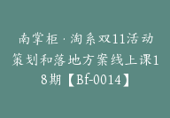 南掌柜·淘系双11活动策划和落地方案线上课18期【Bf-0014】-副业圈