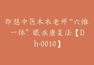 即慧中医木木老师“六维一体” 眼疾康复法【Dh-0010】-副业圈