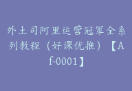 外土司阿里运营冠军全系列教程（好课优推）【Af-0001】-副业圈