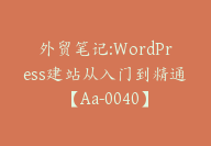 外贸笔记:WordPress建站从入门到精通【Aa-0040】-副业圈