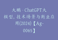 大鹏·ChatGPT大模型，技术场景与商业应用(2024)【Ag-0065】-副业圈