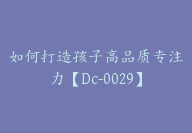 如何打造孩子高品质专注力【Dc-0029】-副业圈