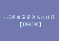 小K傻白亲密关系必修课【Df-0030】-副业圈