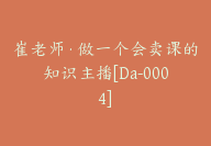 崔老师·做一个会卖课的知识主播[Da-0004]-副业圈