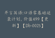 开言英语:口语零基础逆袭计划，价值499【更新】【Db-0025】-副业圈