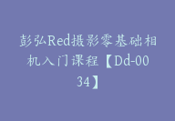 彭弘Red摄影零基础相机入门课程【Dd-0034】-副业圈