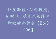 恒星联盟·AI老板圈，AI时代，赋能老板降本增效的私董会【Bb-0006】-副业圈