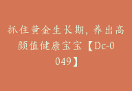 抓住黄金生长期，养出高颜值健康宝宝【Dc-0049】-副业圈