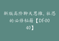 新版高阶聊天思维，社恐的必修秘籍【Df-0040】-副业圈