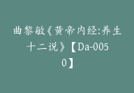 曲黎敏《黄帝内经:养生十二说》【Da-0050】-副业圈