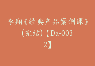 李翔《经典产品案例课》(完结)【Da-0032】-副业圈