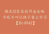 杨杰32堂高效作业攻略不吼不叫让孩子爱上学习【Dc-0042】-副业圈