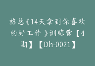 格总《14天拿到你喜欢的好工作 》训练营【4期】【Dh-0021】-副业圈