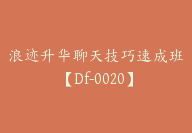 浪迹升华聊天技巧速成班【Df-0020】-副业圈