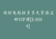 淘刻电商拼多多无货源店群VIP课[E-0009]-副业圈