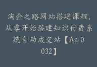 淘金之路网站搭建课程，从零开始搭建知识付费系统自动成交站【Aa-0032】-副业圈