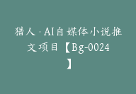 猎人·AI自媒体小说推文项目【Bg-0024】-副业圈