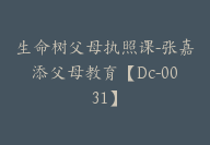 生命树父母执照课-张嘉添父母教育【Dc-0031】-副业圈