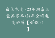 白戈电商·23年淘系批量高客单+24年全域电商矩阵【Bf-0021】-副业圈