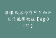 米课 毅冰外贸邮件和开发信视频教程【Ag-0051】-副业圈