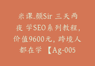 米课.颜Sir 三天两夜 学SEO系列教程，价值9600元，跨境人都在学 【Ag-0056】-副业圈