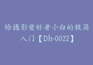 给摄影爱好者小白的极简入门【Dh-0022】-副业圈