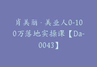 肖美丽·美业人0-100万落地实操课【Da-0043】-副业圈