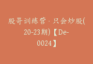 股哥训练营·只会炒股(20-23期)【De-0024】-副业圈